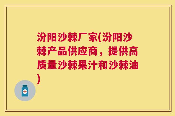 汾阳沙棘厂家(汾阳沙棘产品供应商,提供高质量沙棘果汁和沙棘油) 汾阳沙棘厂家(汾阳沙棘产品供应商,提供高质量沙棘果汁和沙棘油)