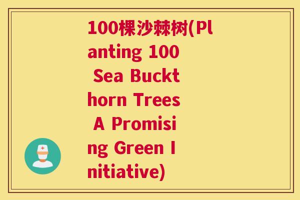 100棵沙棘树(Planting 100 Sea Buckthorn Trees A Promising Green Initiative)