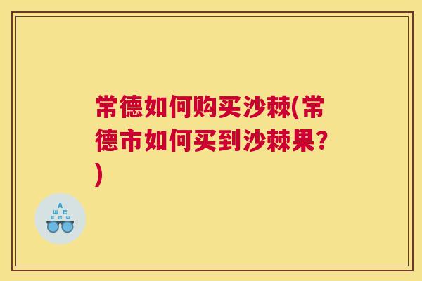 常德如何购买沙棘(常德市如何买到沙棘果?) 常德如何购买沙棘(常德市如何买到沙棘果?)