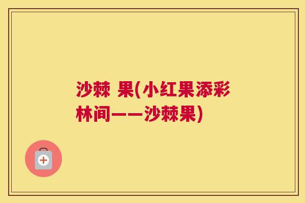 沙棘 果(小红果添彩林间——沙棘果)
