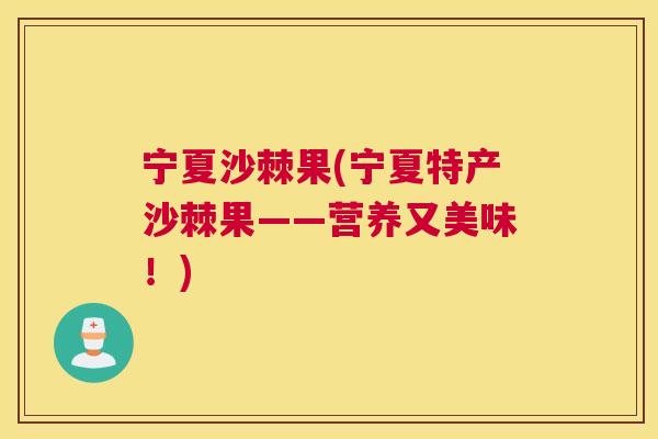 宁夏沙棘果(宁夏特产沙棘果——营养又美味！)