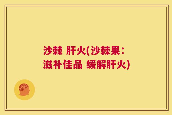 沙棘 肝火(沙棘果:滋补佳品 缓解肝火)