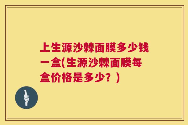 上生源沙棘面膜多少钱一盒(生源沙棘面膜每盒价格是多少？)