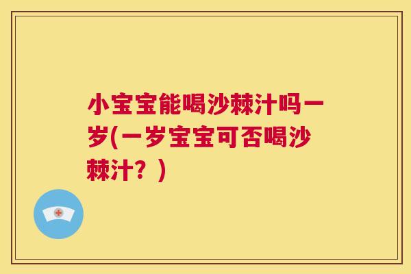 小宝宝能喝沙棘汁吗一岁(一岁宝宝可否喝沙棘汁？)