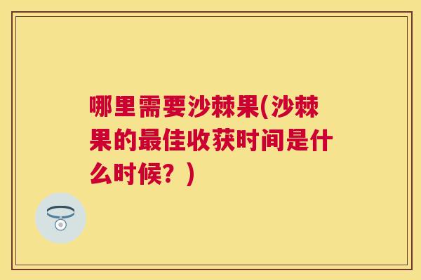 哪里需要沙棘果(沙棘果的最佳收获时间是什么时候？)