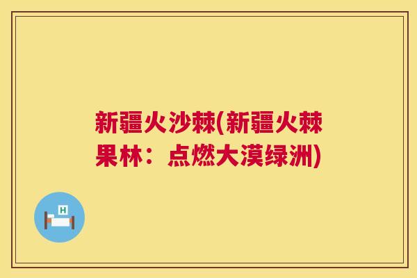 新疆火沙棘(新疆火棘果林:点燃大漠绿洲) 新疆火沙棘(新疆火棘果林:点燃大漠绿洲)
