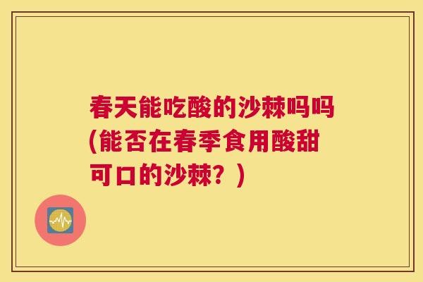 春天能吃酸的沙棘吗吗(能否在春季食用酸甜可口的沙棘?) 春天能吃酸的沙棘吗吗(能否在春季食用酸甜可口的沙棘?)