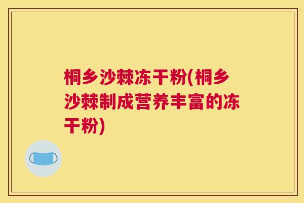 桐乡沙棘冻干粉(桐乡沙棘制成营养丰富的冻干粉)