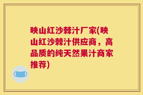 映山红沙棘汁厂家(映山红沙棘汁供应商,高品质的纯天然果汁商家推荐) 映山红沙棘汁厂家(映山红沙棘汁供应商,高品质的纯天然果汁商家推荐)