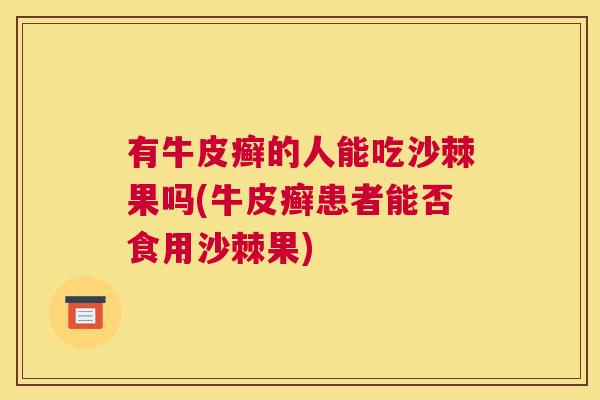 有牛皮癣的人能吃沙棘果吗(牛皮癣患者能否食用沙棘果) 有牛皮癣的人能吃沙棘果吗(牛皮癣患者能否食用沙棘果)