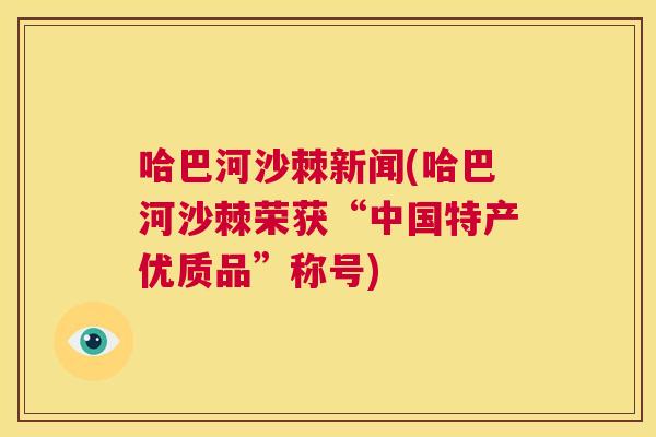 哈巴河沙棘新闻(哈巴河沙棘荣获“中国特产优质品”称号)