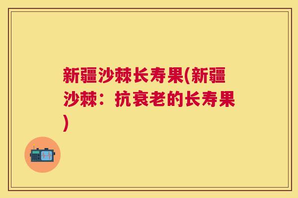 新疆沙棘长寿果(新疆沙棘:抗的长寿果) 新疆沙棘长寿果(新疆沙棘:抗的长寿果)