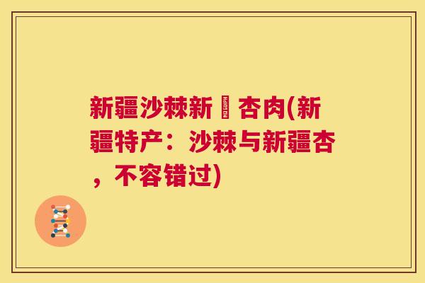 新疆沙棘新彊杏肉(新疆特产:沙棘与新疆杏,不容错过) 新疆沙棘新彊杏肉(新疆特产:沙棘与新疆杏,不容错过)