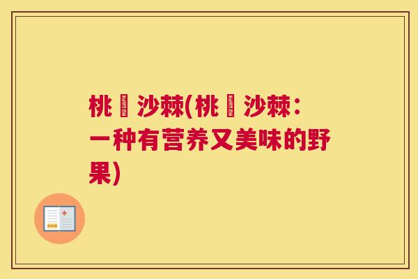 桃沚沙棘(桃沚沙棘:一种有营养又美味的野果) 桃沚沙棘(桃沚沙棘:一种有营养又美味的野果)