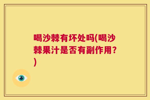喝沙棘有坏处吗(喝沙棘果汁是否有副作用？)