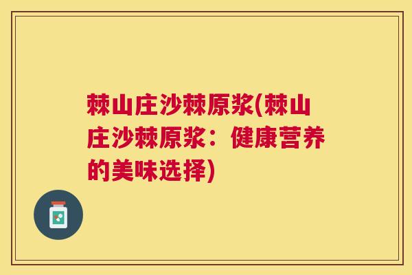棘山庄沙棘原浆(棘山庄沙棘原浆:健康营养的美味选择) 棘山庄沙棘原浆(棘山庄沙棘原浆:健康营养的美味选择)