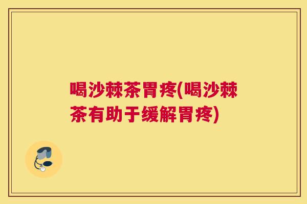 喝沙棘茶胃疼(喝沙棘茶有助于缓解胃疼)