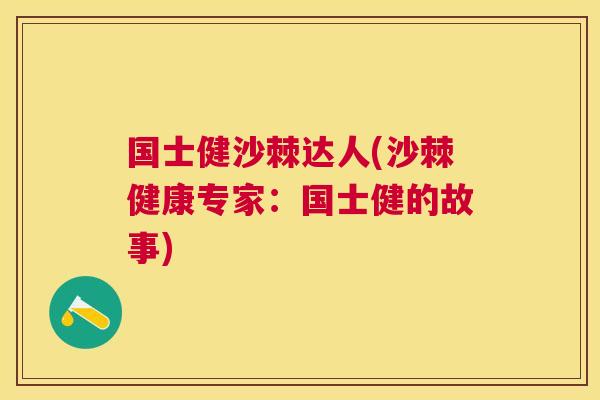 国士健沙棘达人(沙棘健康专家：国士健的故事)