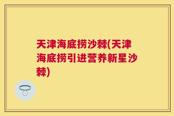 天津海底捞沙棘(天津海底捞引进营养新星沙棘)