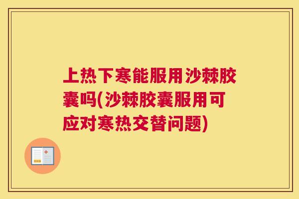 上热下寒能服用沙棘胶囊吗(沙棘胶囊服用可应对寒热交替问题)