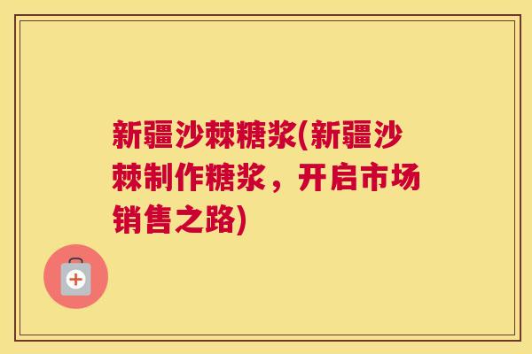 新疆沙棘糖浆(新疆沙棘制作糖浆,开启市场销售之路) 新疆沙棘糖浆(新疆沙棘制作糖浆,开启市场销售之路)