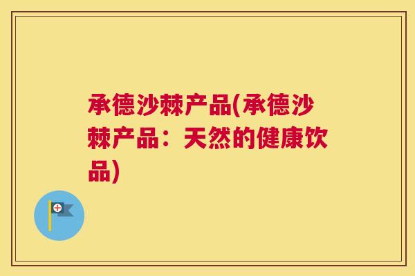 承德沙棘产品(承德沙棘产品:天然的健康饮品) 承德沙棘产品(承德沙棘产品:天然的健康饮品)