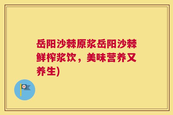 岳阳沙棘原浆岳阳沙棘鲜榨浆饮，美味营养又养生)