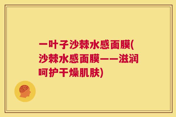 一叶子沙棘水感面膜(沙棘水感面膜——滋润呵护干燥) 一叶子沙棘水感面膜(沙棘水感面膜——滋润呵护干燥)
