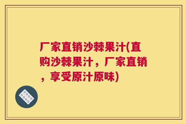 厂家直销沙棘果汁(直购沙棘果汁,厂家直销,享受原汁原味)