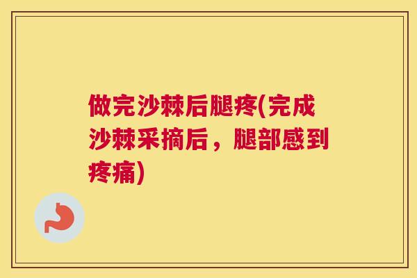 做完沙棘后腿疼(完成沙棘采摘后,腿部感到疼痛)