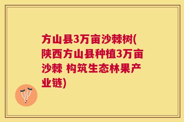 方山县3万亩沙棘树(陕西方山县种植3万亩沙棘 构筑生态林果产业链) 方山县3万亩沙棘树(陕西方山县种植3万亩沙棘 构筑生态林果产业链)