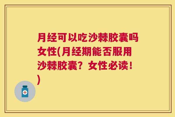可以吃沙棘胶囊吗女性(期能否服用沙棘胶囊？女性必读！)