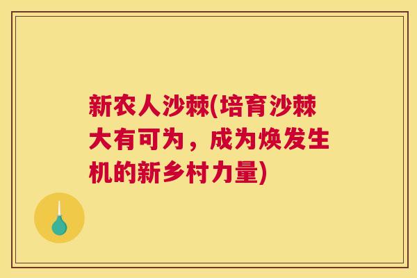 新农人沙棘(培育沙棘大有可为，成为焕发生机的新乡村力量)