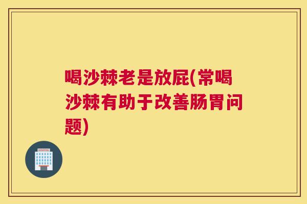 喝沙棘老是放屁(常喝沙棘有助于改善肠胃问题)
