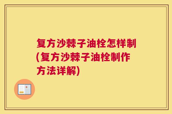 复方沙棘子油栓怎样制(复方沙棘子油栓制作方法详解)