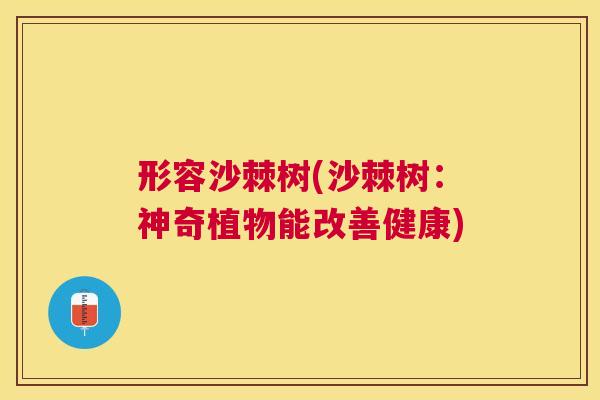 形容沙棘树(沙棘树：神奇植物能改善健康)