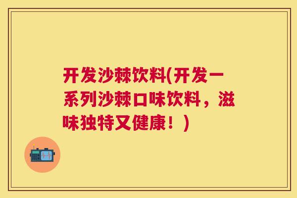 开发沙棘饮料(开发一系列沙棘口味饮料，滋味独特又健康！)