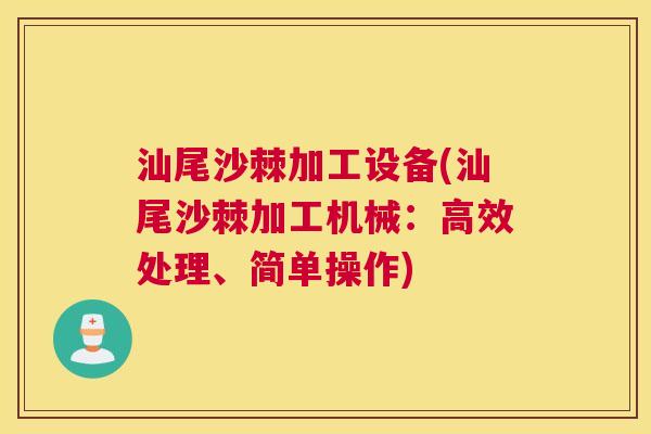 汕尾沙棘加工设备(汕尾沙棘加工机械：高效处理、简单操作)