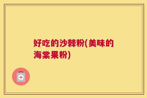好吃的沙棘粉(美味的海棠果粉)