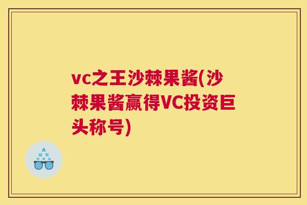 vc之王沙棘果酱(沙棘果酱赢得VC投资巨头称号) vc之王沙棘果酱(沙棘果酱赢得VC投资巨头称号)