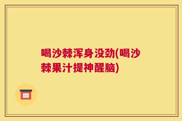 喝沙棘浑身没劲(喝沙棘果汁提神醒脑)