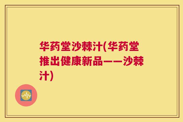 华药堂沙棘汁(华药堂推出健康新品——沙棘汁)