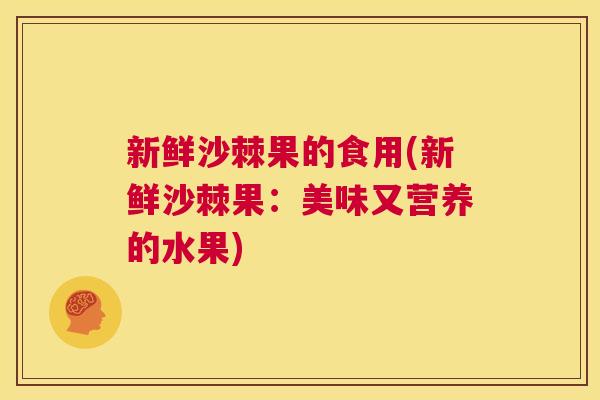 新鲜沙棘果的食用(新鲜沙棘果:美味又营养的水果) 新鲜沙棘果的食用(新鲜沙棘果:美味又营养的水果)