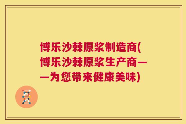 博乐沙棘原浆制造商(博乐沙棘原浆生产商——为您带来健康美味)