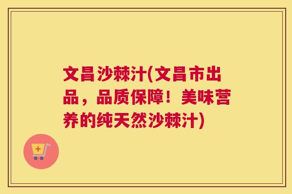 文昌沙棘汁(文昌市出品,品质保障!美味营养的纯天然沙棘汁) 文昌沙棘汁(文昌市出品,品质保障!美味营养的纯天然沙棘汁)