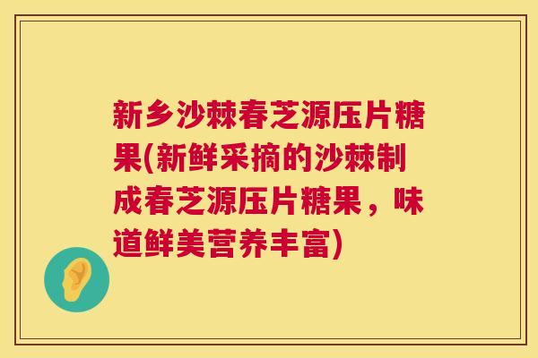 新乡沙棘春芝源压片糖果(新鲜采摘的沙棘制成春芝源压片糖果,味道鲜美营养丰富) 新乡沙棘春芝源压片糖果(新鲜采摘的沙棘制成春芝源压片糖果,味道鲜美营养丰富)