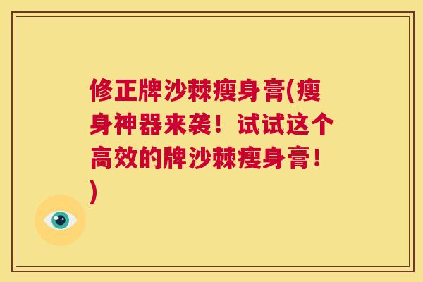 修正牌沙棘瘦身膏(瘦身神器来袭!试试这个高效的牌沙棘瘦身膏!)