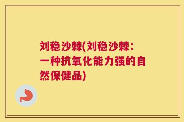 刘稳沙棘(刘稳沙棘:一种抗氧化能力强的自然保健品)