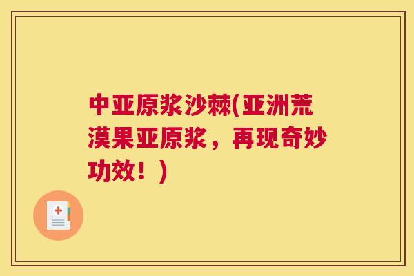 中亚原浆沙棘(亚洲荒漠果亚原浆,再现奇妙功效!)