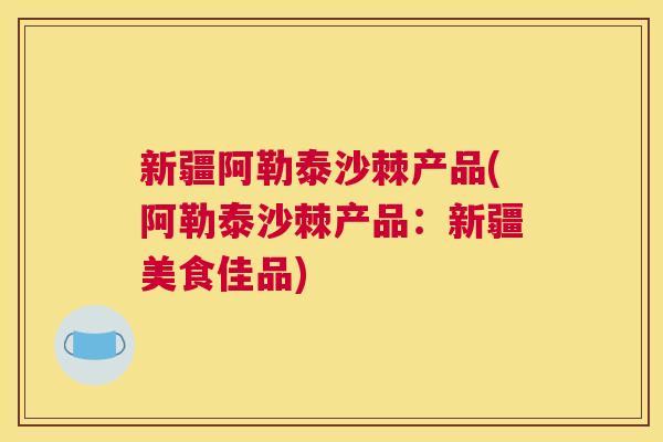 新疆阿勒泰沙棘产品(阿勒泰沙棘产品:新疆美食佳品) 新疆阿勒泰沙棘产品(阿勒泰沙棘产品:新疆美食佳品)